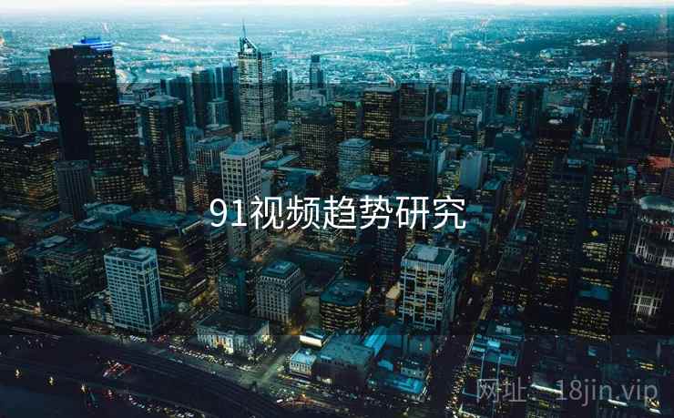 91视频趋势研究  第1张 91视频趋势研究  第1张