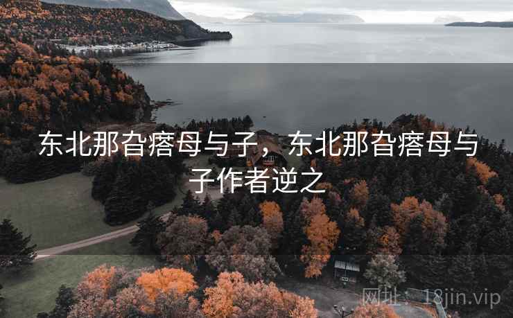 东北那旮瘩母与子,东北那旮瘩母与子作者逆之  第1张 东北那旮瘩母与子,东北那旮瘩母与子作者逆之  第1张