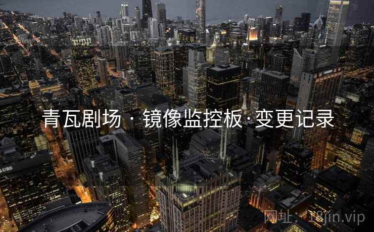 青瓦剧场 · 镜像监控板·变更记录  第2张 青瓦剧场 · 镜像监控板·变更记录  第2张