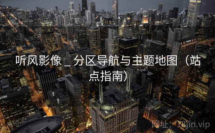 听风影像 _ 分区导航与主题地图(站点指南)  第2张 听风影像 _ 分区导航与主题地图(站点指南)  第2张
