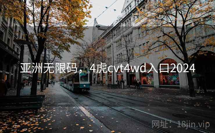 亚洲无限码,4虎cvt4wd入口2024  第1张 亚洲无限码,4虎cvt4wd入口2024  第1张