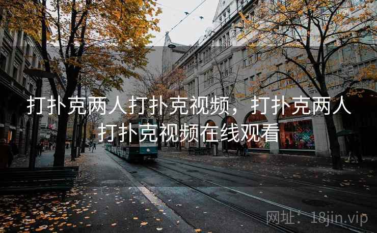 打扑克两人打扑克视频,打扑克两人打扑克视频在线观看  第2张 打扑克两人打扑克视频,打扑克两人打扑克视频在线观看  第2张
