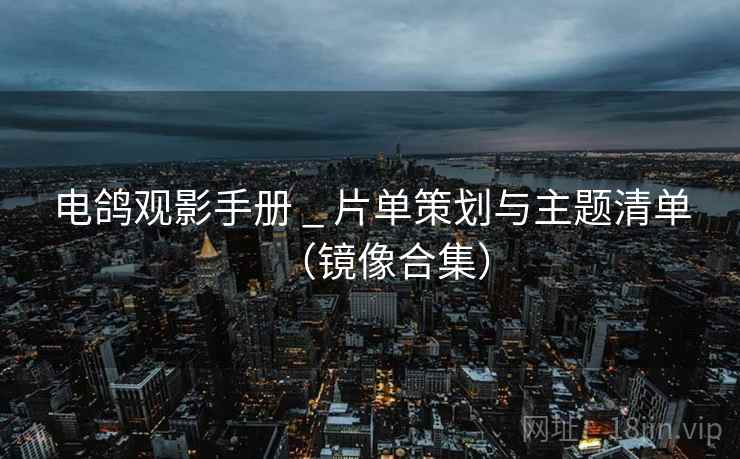 电鸽观影手册 _ 片单策划与主题清单(镜像合集)  第1张 电鸽观影手册 _ 片单策划与主题清单(镜像合集)  第1张