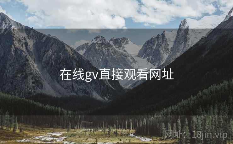 在线gv直接观看网址  第1张 在线gv直接观看网址  第1张