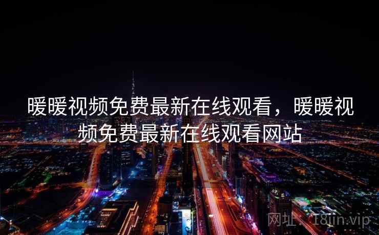 暖暖视频免费最新在线观看,暖暖视频免费最新在线观看网站  第2张 暖暖视频免费最新在线观看,暖暖视频免费最新在线观看网站  第2张