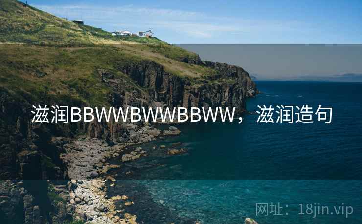 滋润BBWWBWWBBWW,滋润造句  第2张 滋润BBWWBWWBBWW,滋润造句  第2张