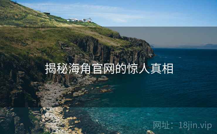 揭秘海角官网的惊人真相  第1张 揭秘海角官网的惊人真相  第1张