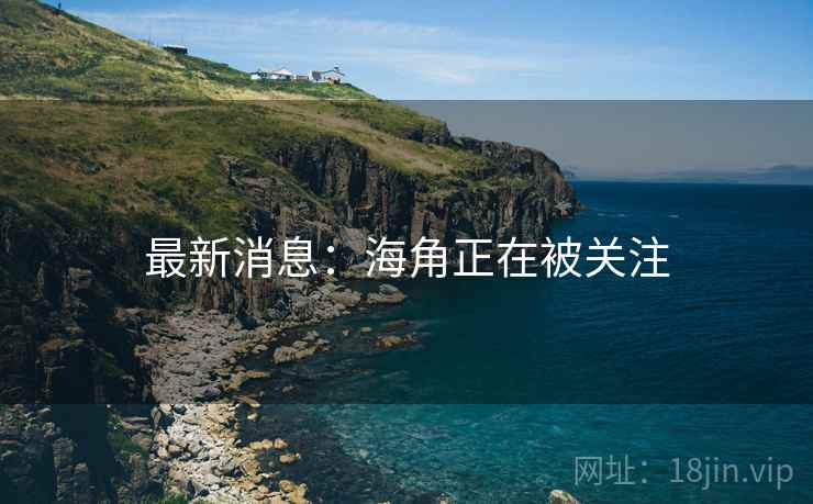 最新消息:海角正在被关注  第2张 最新消息:海角正在被关注  第2张