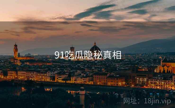 91吃瓜隐秘真相  第1张 91吃瓜隐秘真相  第1张