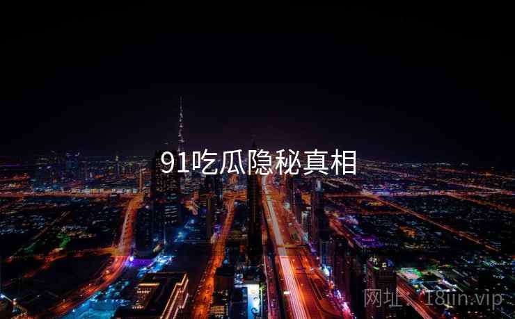 91吃瓜隐秘真相  第2张 91吃瓜隐秘真相  第2张