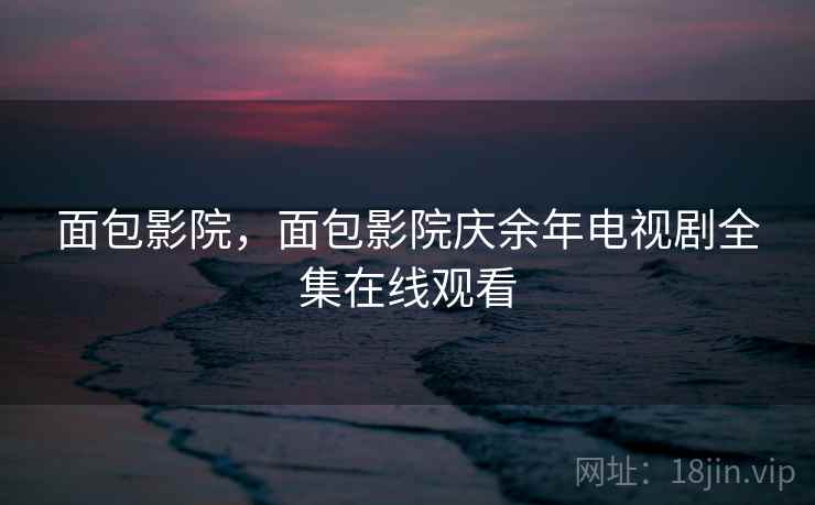 面包影院,面包影院庆余年电视剧全集在线观看  第2张 面包影院,面包影院庆余年电视剧全集在线观看  第2张