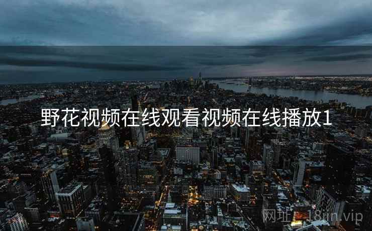 野花视频在线观看视频在线播放1  第2张 野花视频在线观看视频在线播放1  第2张