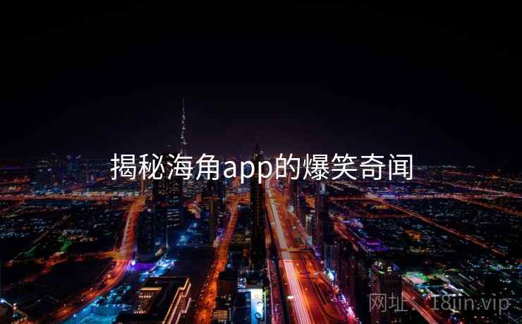 揭秘海角app的爆笑奇闻  第2张 揭秘海角app的爆笑奇闻  第2张