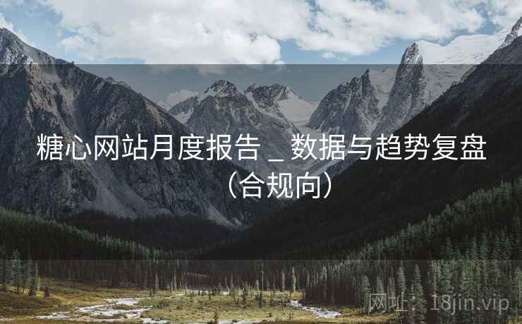糖心网站月度报告 _ 数据与趋势复盘(合规向)  第1张 糖心网站月度报告 _ 数据与趋势复盘(合规向)  第1张