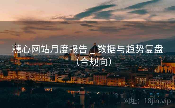 糖心网站月度报告 _ 数据与趋势复盘(合规向)  第2张 糖心网站月度报告 _ 数据与趋势复盘(合规向)  第2张