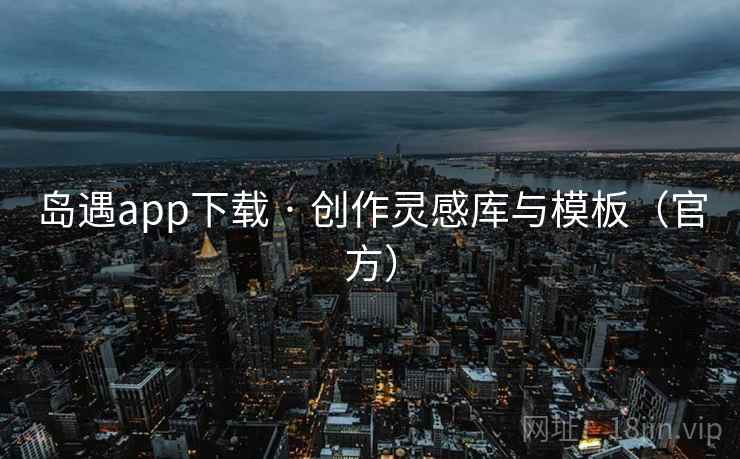 岛遇app下载 · 创作灵感库与模板(官方)  第2张 岛遇app下载 · 创作灵感库与模板(官方)  第2张