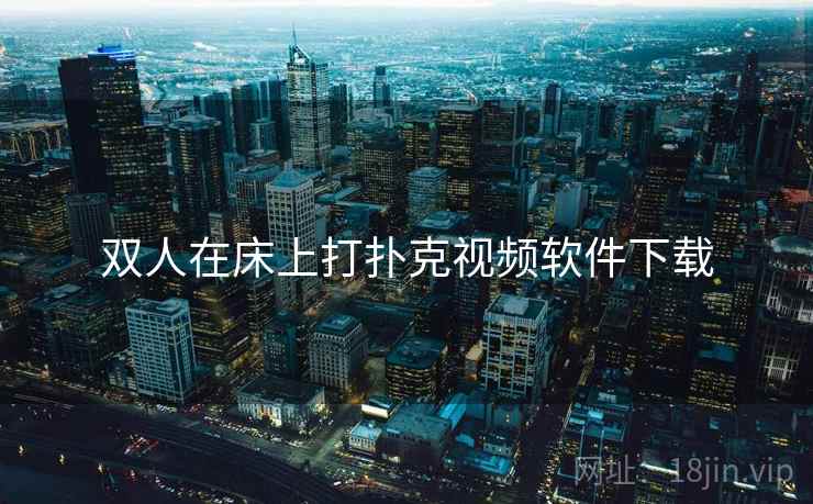 双人在床上打扑克视频软件下载  第1张 双人在床上打扑克视频软件下载  第1张