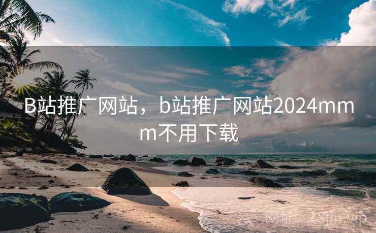 B站推广网站,b站推广网站2024mmm不用下载  第1张 B站推广网站,b站推广网站2024mmm不用下载  第1张