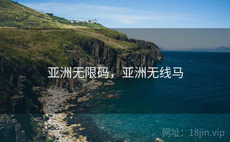 亚洲无限码,亚洲无线马  第1张 亚洲无限码,亚洲无线马  第1张
