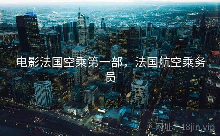 电影法国空乘第一部,法国航空乘务员  第1张 电影法国空乘第一部,法国航空乘务员  第1张