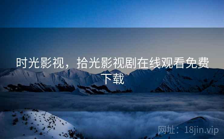 时光影视,拾光影视剧在线观看免费下载  第1张 时光影视,拾光影视剧在线观看免费下载  第1张