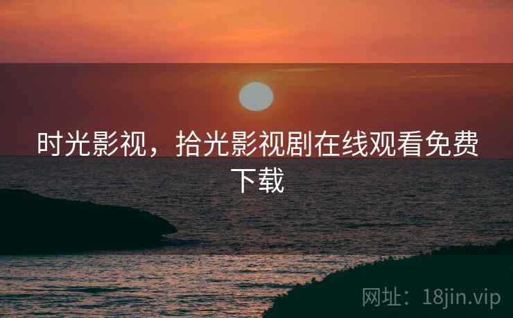 时光影视,拾光影视剧在线观看免费下载  第2张 时光影视,拾光影视剧在线观看免费下载  第2张