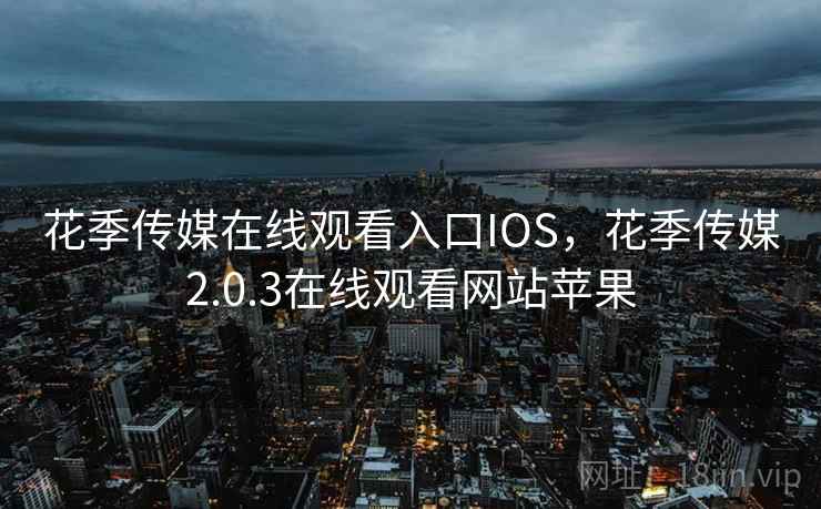 花季传媒在线观看入口IOS,花季传媒2.0.3在线观看网站苹果  第2张 花季传媒在线观看入口IOS,花季传媒2.0.3在线观看网站苹果  第2张