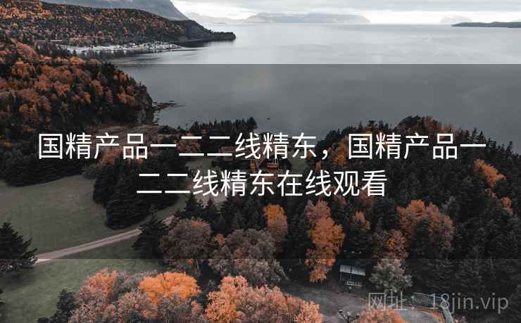 国精产品一二二线精东,国精产品一二二线精东在线观看  第1张 国精产品一二二线精东,国精产品一二二线精东在线观看  第1张