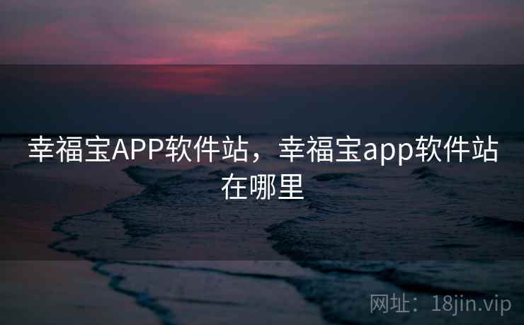 幸福宝APP软件站,幸福宝app软件站在哪里  第1张 幸福宝APP软件站,幸福宝app软件站在哪里  第1张