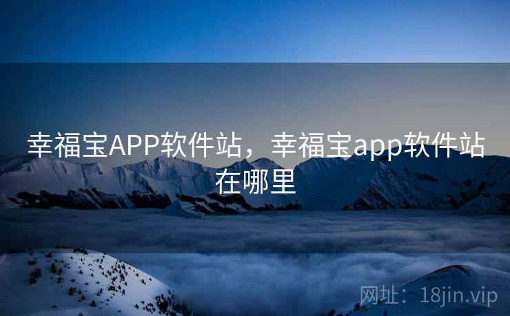 幸福宝APP软件站,幸福宝app软件站在哪里  第2张 幸福宝APP软件站,幸福宝app软件站在哪里  第2张