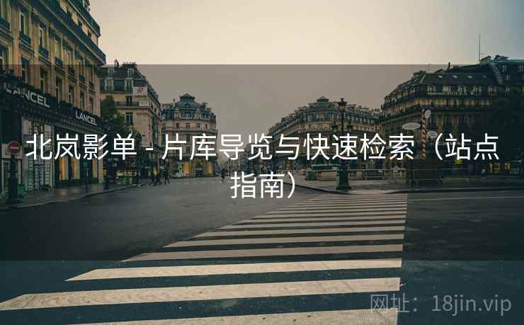 北岚影单 - 片库导览与快速检索(站点指南)  第2张 北岚影单 - 片库导览与快速检索(站点指南)  第2张