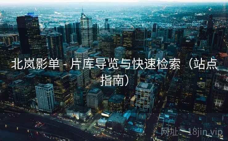 北岚影单 - 片库导览与快速检索(站点指南)  第1张 北岚影单 - 片库导览与快速检索(站点指南)  第1张