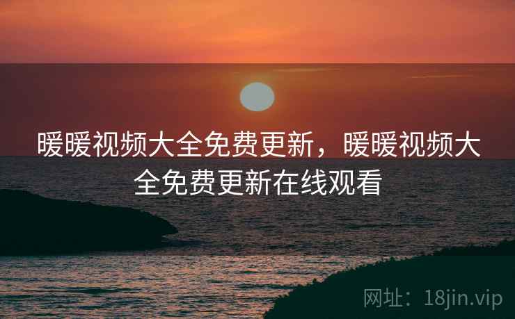 暖暖视频大全免费更新,暖暖视频大全免费更新在线观看  第1张 暖暖视频大全免费更新,暖暖视频大全免费更新在线观看  第1张