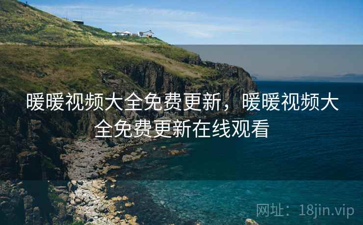 暖暖视频大全免费更新,暖暖视频大全免费更新在线观看  第2张 暖暖视频大全免费更新,暖暖视频大全免费更新在线观看  第2张