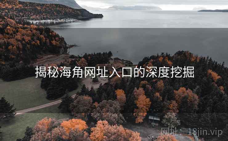 揭秘海角网址入口的深度挖掘  第1张 揭秘海角网址入口的深度挖掘  第1张