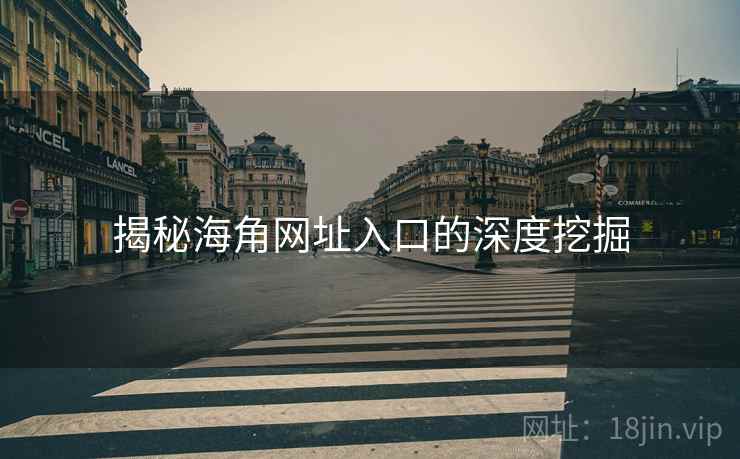 揭秘海角网址入口的深度挖掘  第2张 揭秘海角网址入口的深度挖掘  第2张
