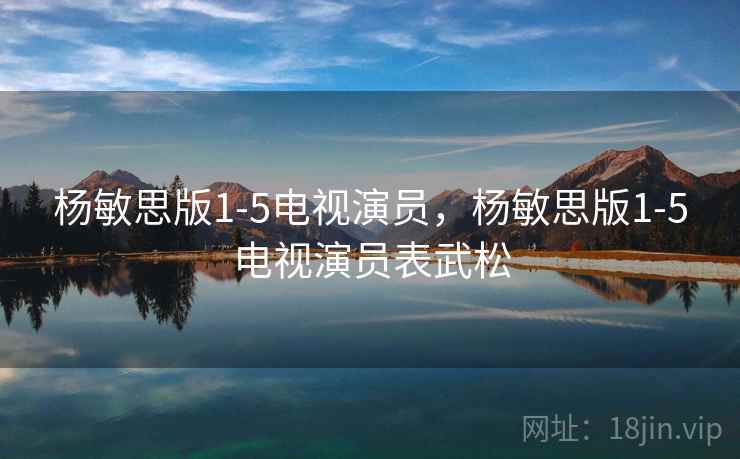杨敏思版1-5电视演员,杨敏思版1-5电视演员表武松  第2张 杨敏思版1-5电视演员,杨敏思版1-5电视演员表武松  第2张