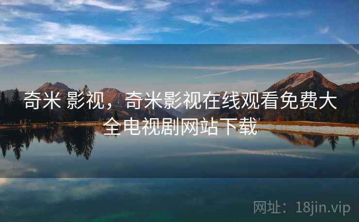 奇米 影视,奇米影视在线观看免费大全电视剧网站下载  第1张 奇米 影视,奇米影视在线观看免费大全电视剧网站下载  第1张