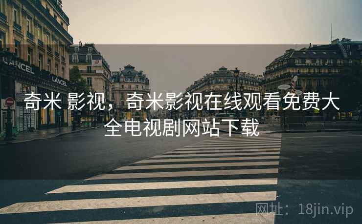 奇米 影视,奇米影视在线观看免费大全电视剧网站下载  第2张 奇米 影视,奇米影视在线观看免费大全电视剧网站下载  第2张