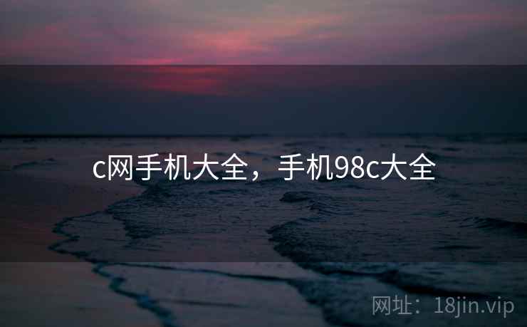 c网手机大全,手机98c大全  第2张 c网手机大全,手机98c大全  第2张