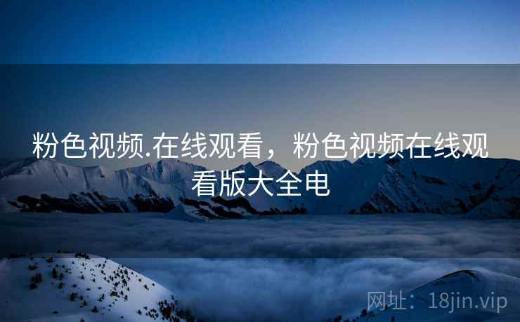 粉色视频.在线观看,粉色视频在线观看版大全电  第2张 粉色视频.在线观看,粉色视频在线观看版大全电  第2张