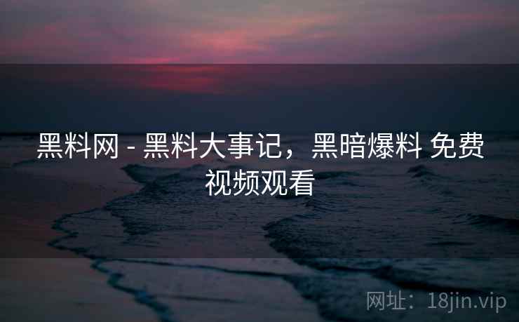 黑料网 - 黑料大事记,黑暗爆料 免费视频观看  第1张 黑料网 - 黑料大事记,黑暗爆料 免费视频观看  第1张