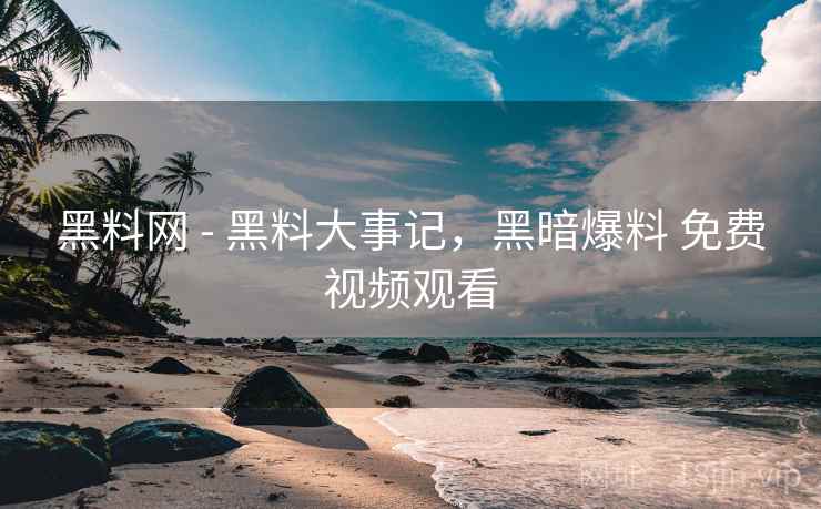 黑料网 - 黑料大事记,黑暗爆料 免费视频观看  第2张 黑料网 - 黑料大事记,黑暗爆料 免费视频观看  第2张