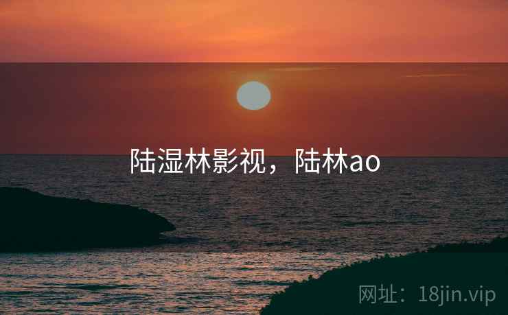 陆湿林影视,陆林ao  第1张 陆湿林影视,陆林ao  第1张