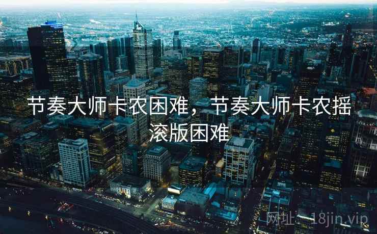 节奏大师卡农困难,节奏大师卡农摇滚版困难  第1张 节奏大师卡农困难,节奏大师卡农摇滚版困难  第1张