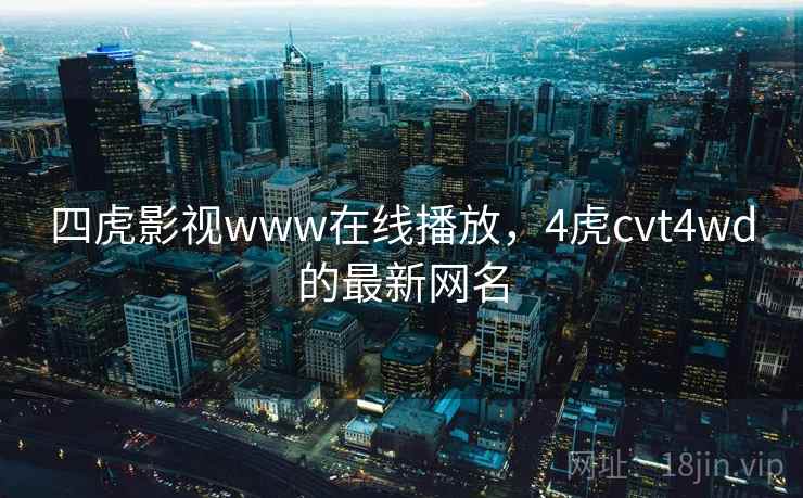四虎影视www在线播放,4虎cvt4wd的最新网名  第2张 四虎影视www在线播放,4虎cvt4wd的最新网名  第2张
