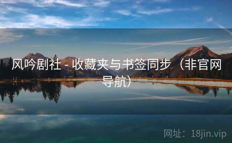 风吟剧社 - 收藏夹与书签同步(非官网导航)  第2张 风吟剧社 - 收藏夹与书签同步(非官网导航)  第2张