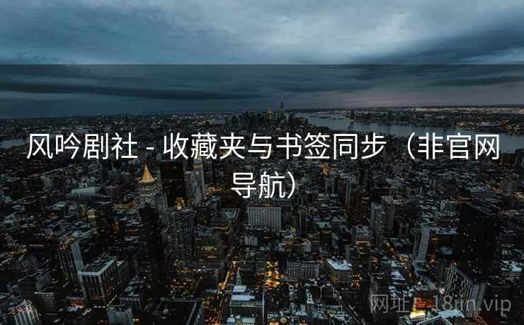 风吟剧社 - 收藏夹与书签同步(非官网导航)  第1张 风吟剧社 - 收藏夹与书签同步(非官网导航)  第1张