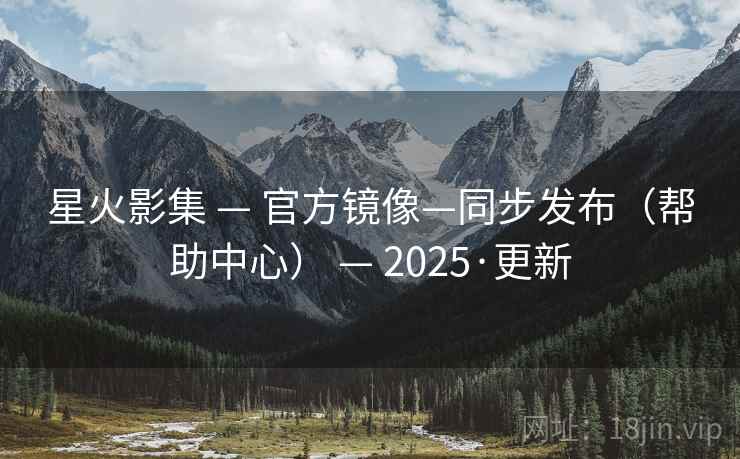 星火影集 — 官方镜像—同步发布(帮助中心) 2025·更新  第1张 星火影集 — 官方镜像—同步发布(帮助中心) 2025·更新  第1张