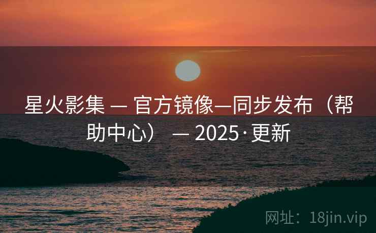 星火影集 — 官方镜像—同步发布(帮助中心) 2025·更新  第2张 星火影集 — 官方镜像—同步发布(帮助中心) 2025·更新  第2张